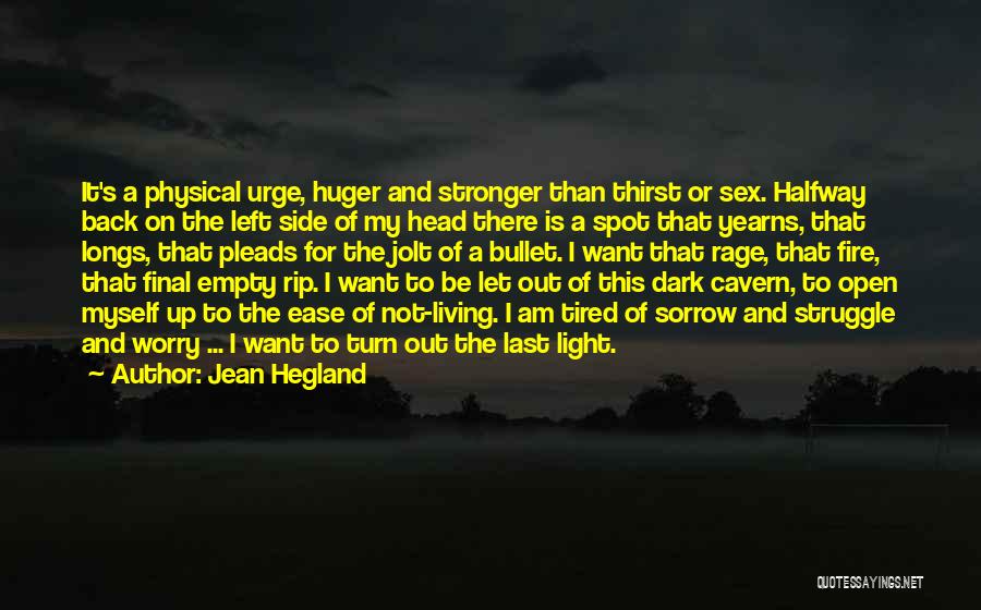 Jean Hegland Quotes: It's A Physical Urge, Huger And Stronger Than Thirst Or Sex. Halfway Back On The Left Side Of My Head