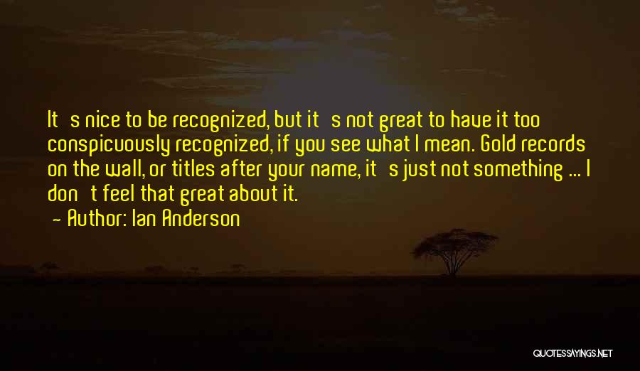 Ian Anderson Quotes: It's Nice To Be Recognized, But It's Not Great To Have It Too Conspicuously Recognized, If You See What I