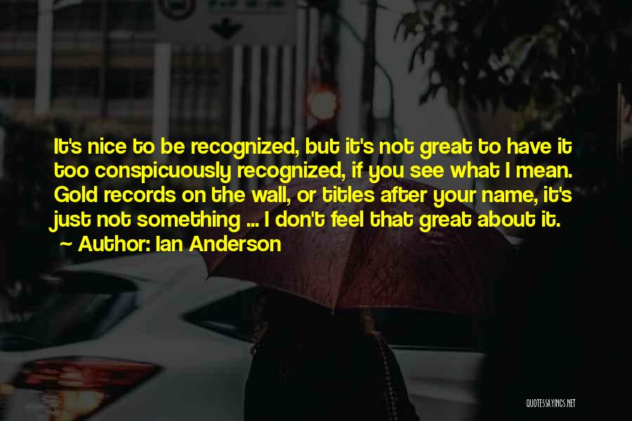 Ian Anderson Quotes: It's Nice To Be Recognized, But It's Not Great To Have It Too Conspicuously Recognized, If You See What I