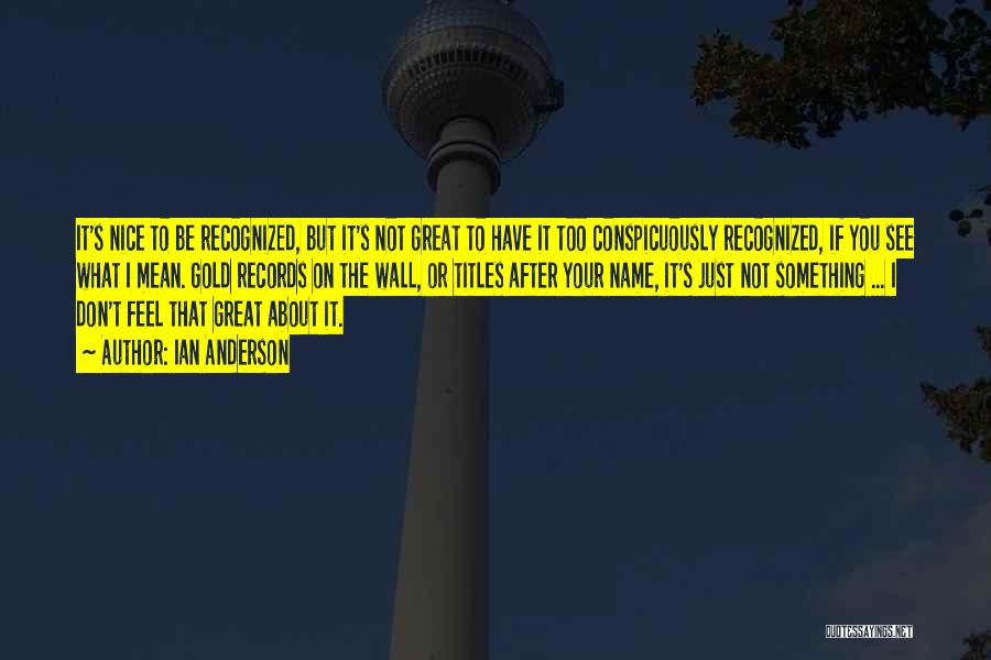 Ian Anderson Quotes: It's Nice To Be Recognized, But It's Not Great To Have It Too Conspicuously Recognized, If You See What I