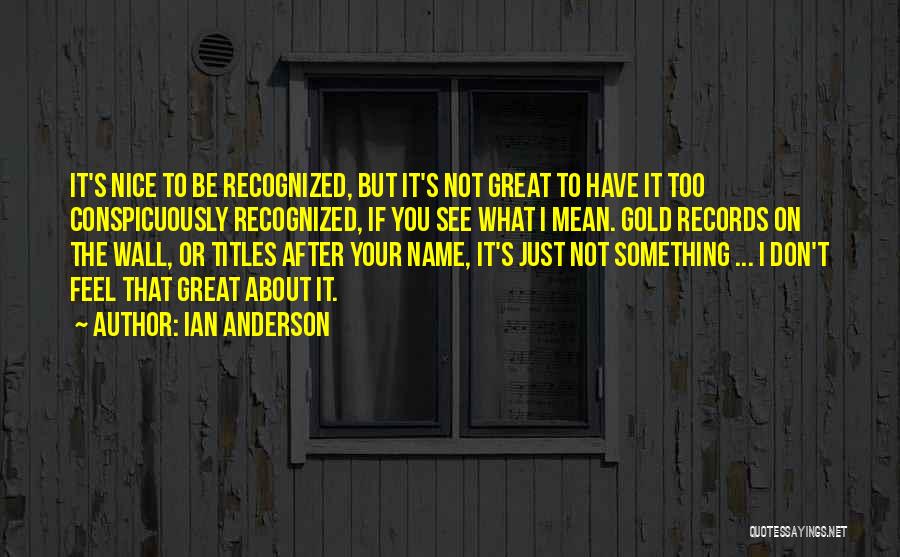 Ian Anderson Quotes: It's Nice To Be Recognized, But It's Not Great To Have It Too Conspicuously Recognized, If You See What I