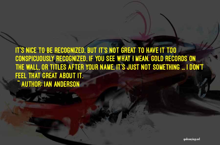 Ian Anderson Quotes: It's Nice To Be Recognized, But It's Not Great To Have It Too Conspicuously Recognized, If You See What I