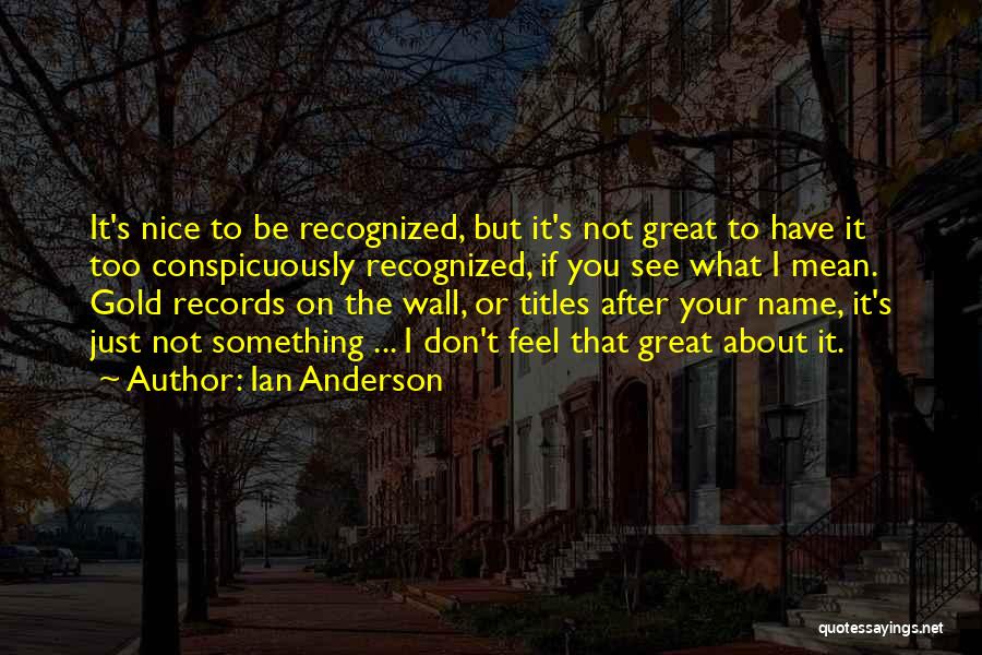 Ian Anderson Quotes: It's Nice To Be Recognized, But It's Not Great To Have It Too Conspicuously Recognized, If You See What I