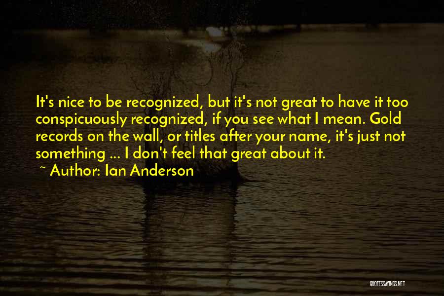 Ian Anderson Quotes: It's Nice To Be Recognized, But It's Not Great To Have It Too Conspicuously Recognized, If You See What I