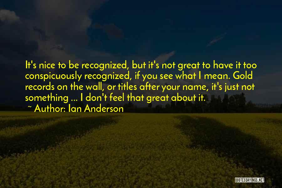 Ian Anderson Quotes: It's Nice To Be Recognized, But It's Not Great To Have It Too Conspicuously Recognized, If You See What I