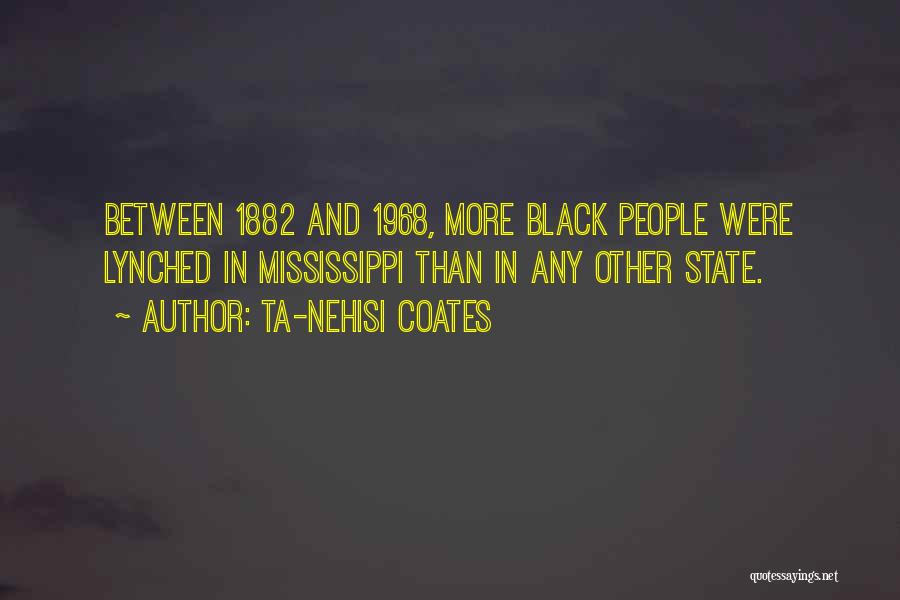 Ta-Nehisi Coates Quotes: Between 1882 And 1968, More Black People Were Lynched In Mississippi Than In Any Other State.