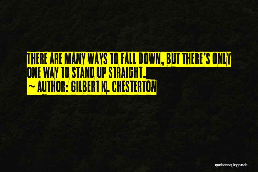 Gilbert K. Chesterton Quotes: There Are Many Ways To Fall Down, But There's Only One Way To Stand Up Straight.