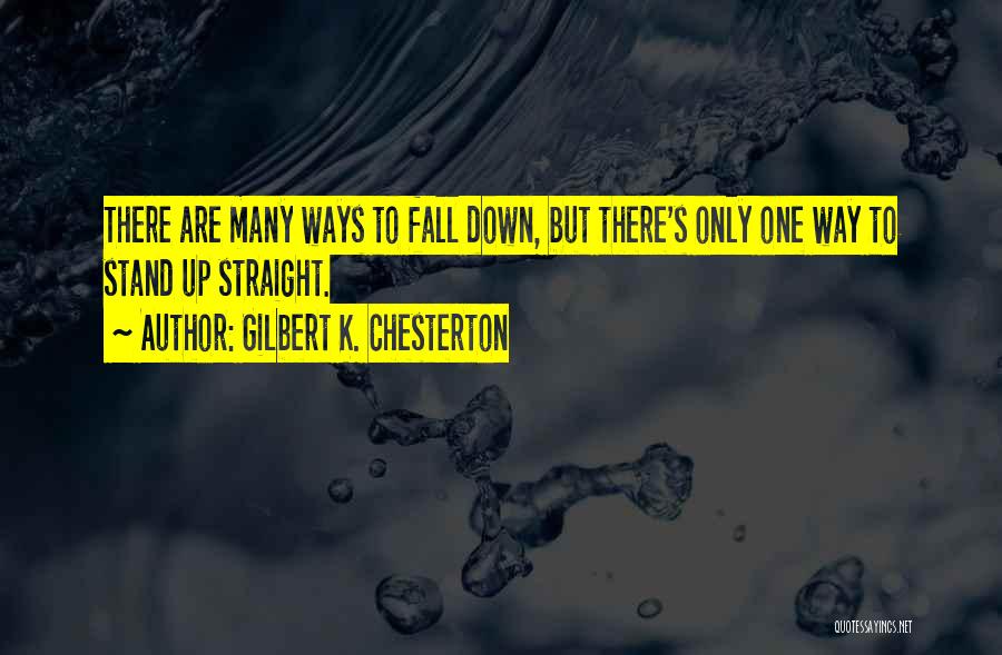 Gilbert K. Chesterton Quotes: There Are Many Ways To Fall Down, But There's Only One Way To Stand Up Straight.