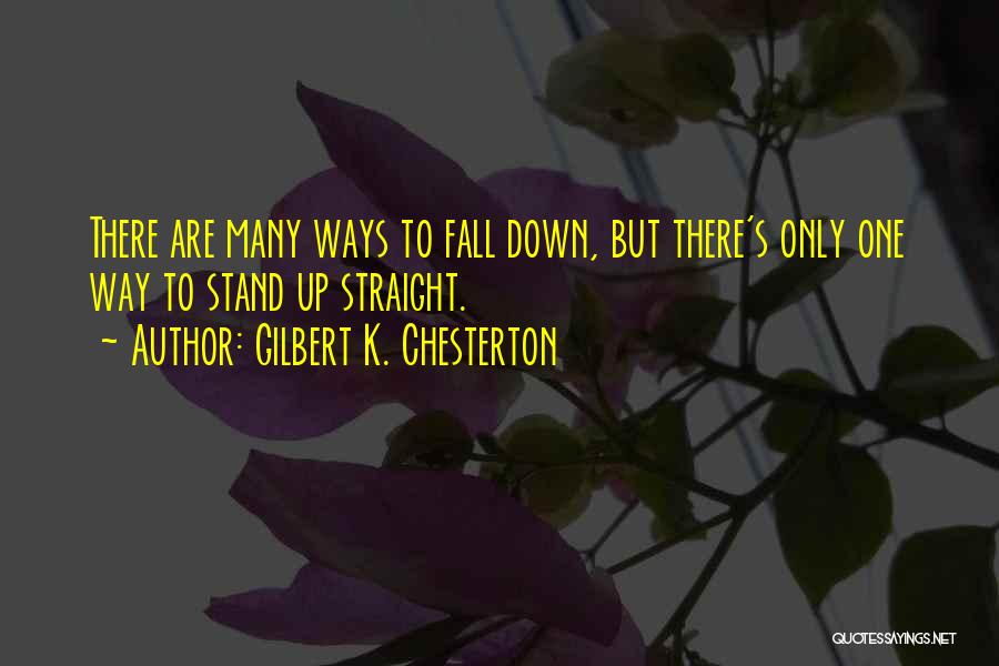 Gilbert K. Chesterton Quotes: There Are Many Ways To Fall Down, But There's Only One Way To Stand Up Straight.