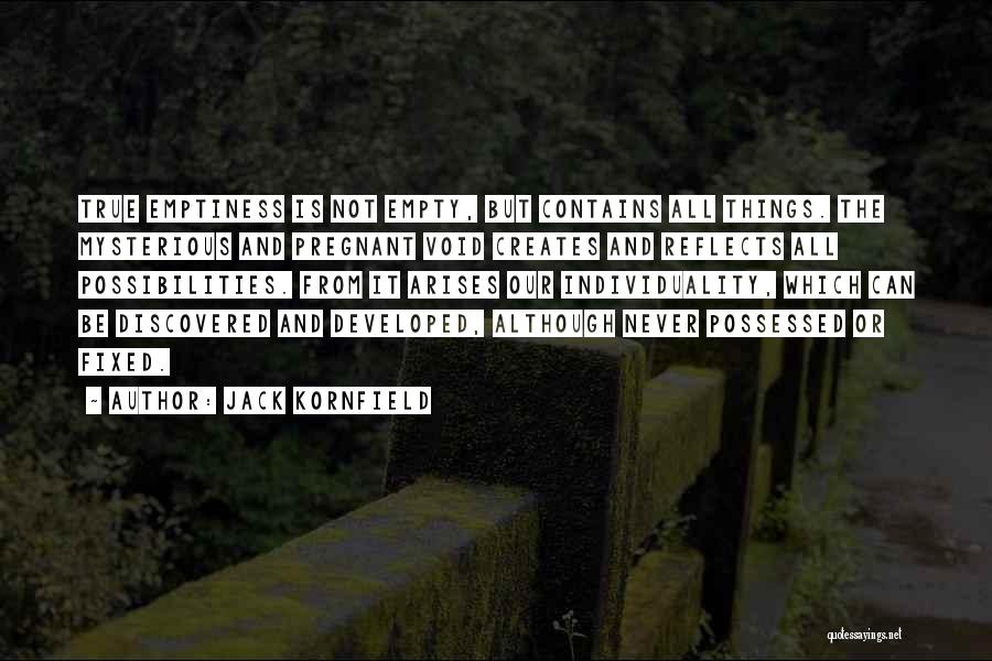 Jack Kornfield Quotes: True Emptiness Is Not Empty, But Contains All Things. The Mysterious And Pregnant Void Creates And Reflects All Possibilities. From