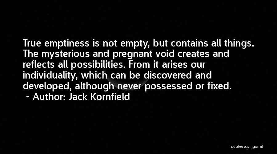 Jack Kornfield Quotes: True Emptiness Is Not Empty, But Contains All Things. The Mysterious And Pregnant Void Creates And Reflects All Possibilities. From