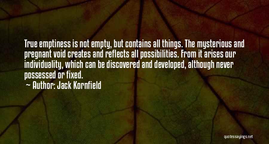 Jack Kornfield Quotes: True Emptiness Is Not Empty, But Contains All Things. The Mysterious And Pregnant Void Creates And Reflects All Possibilities. From