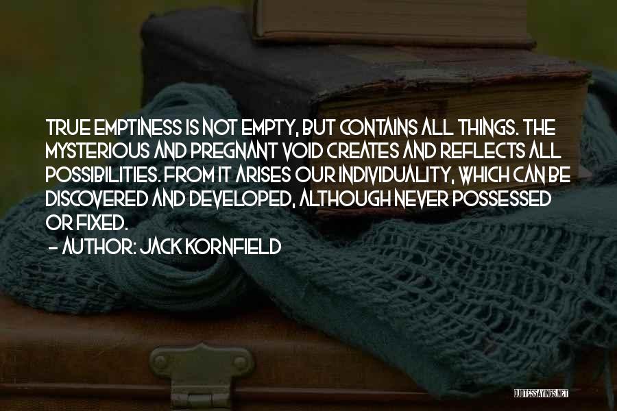 Jack Kornfield Quotes: True Emptiness Is Not Empty, But Contains All Things. The Mysterious And Pregnant Void Creates And Reflects All Possibilities. From