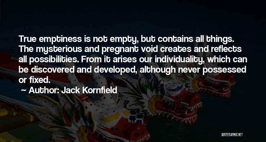 Jack Kornfield Quotes: True Emptiness Is Not Empty, But Contains All Things. The Mysterious And Pregnant Void Creates And Reflects All Possibilities. From