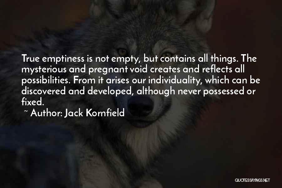 Jack Kornfield Quotes: True Emptiness Is Not Empty, But Contains All Things. The Mysterious And Pregnant Void Creates And Reflects All Possibilities. From