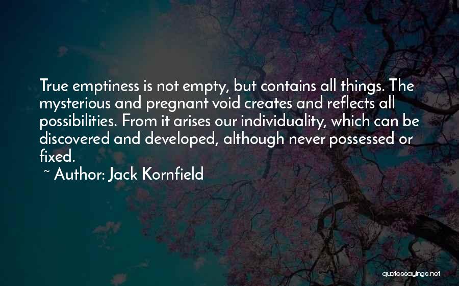 Jack Kornfield Quotes: True Emptiness Is Not Empty, But Contains All Things. The Mysterious And Pregnant Void Creates And Reflects All Possibilities. From