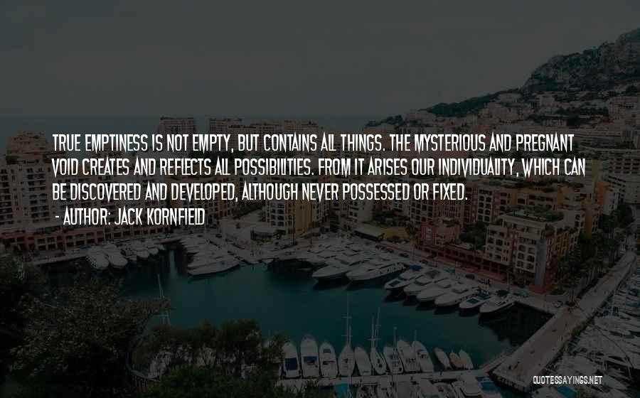 Jack Kornfield Quotes: True Emptiness Is Not Empty, But Contains All Things. The Mysterious And Pregnant Void Creates And Reflects All Possibilities. From