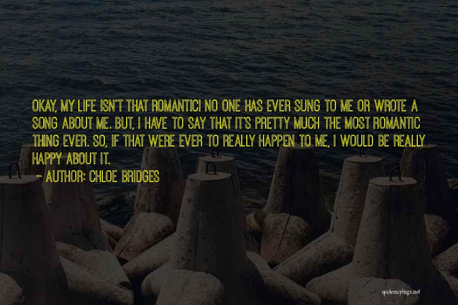 Chloe Bridges Quotes: Okay, My Life Isn't That Romantic! No One Has Ever Sung To Me Or Wrote A Song About Me. But,