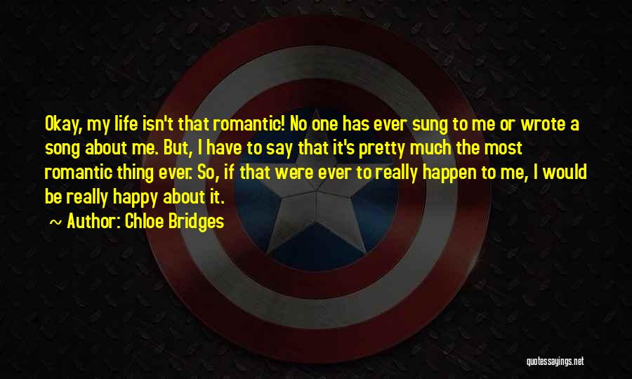 Chloe Bridges Quotes: Okay, My Life Isn't That Romantic! No One Has Ever Sung To Me Or Wrote A Song About Me. But,