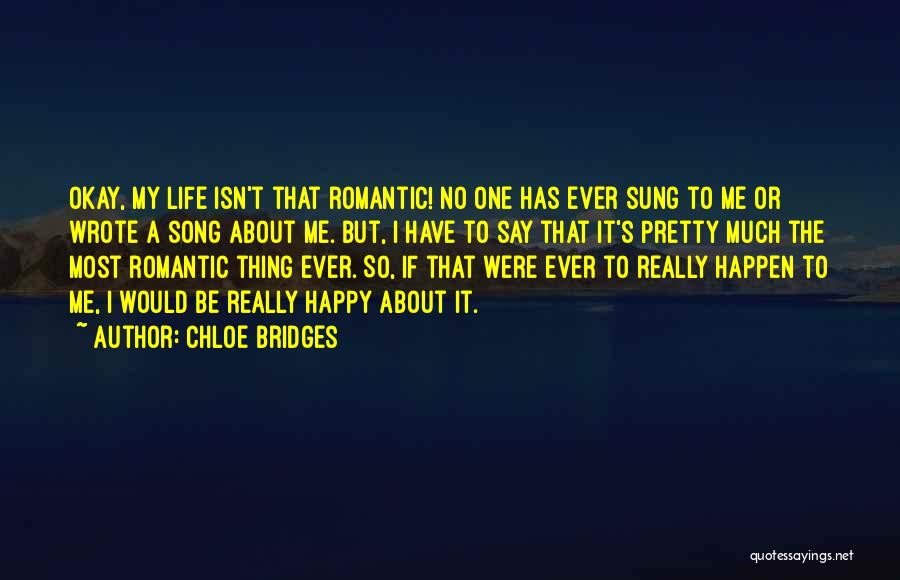 Chloe Bridges Quotes: Okay, My Life Isn't That Romantic! No One Has Ever Sung To Me Or Wrote A Song About Me. But,