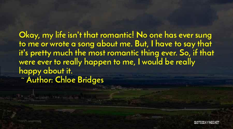 Chloe Bridges Quotes: Okay, My Life Isn't That Romantic! No One Has Ever Sung To Me Or Wrote A Song About Me. But,