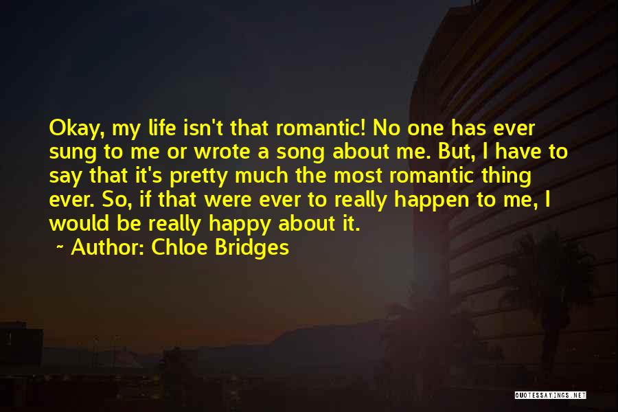 Chloe Bridges Quotes: Okay, My Life Isn't That Romantic! No One Has Ever Sung To Me Or Wrote A Song About Me. But,