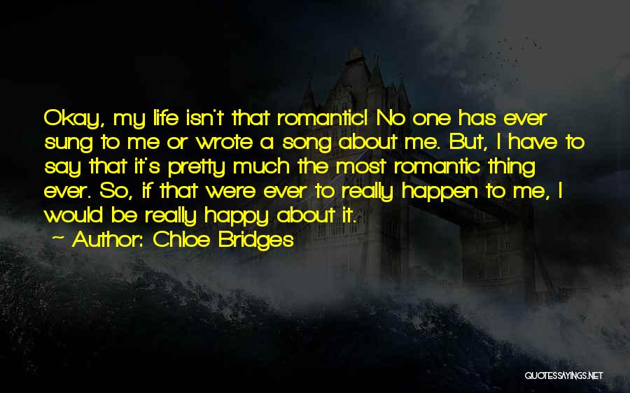 Chloe Bridges Quotes: Okay, My Life Isn't That Romantic! No One Has Ever Sung To Me Or Wrote A Song About Me. But,