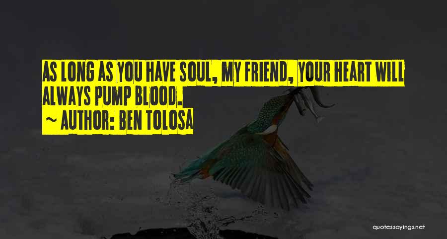 Ben Tolosa Quotes: As Long As You Have Soul, My Friend, Your Heart Will Always Pump Blood.
