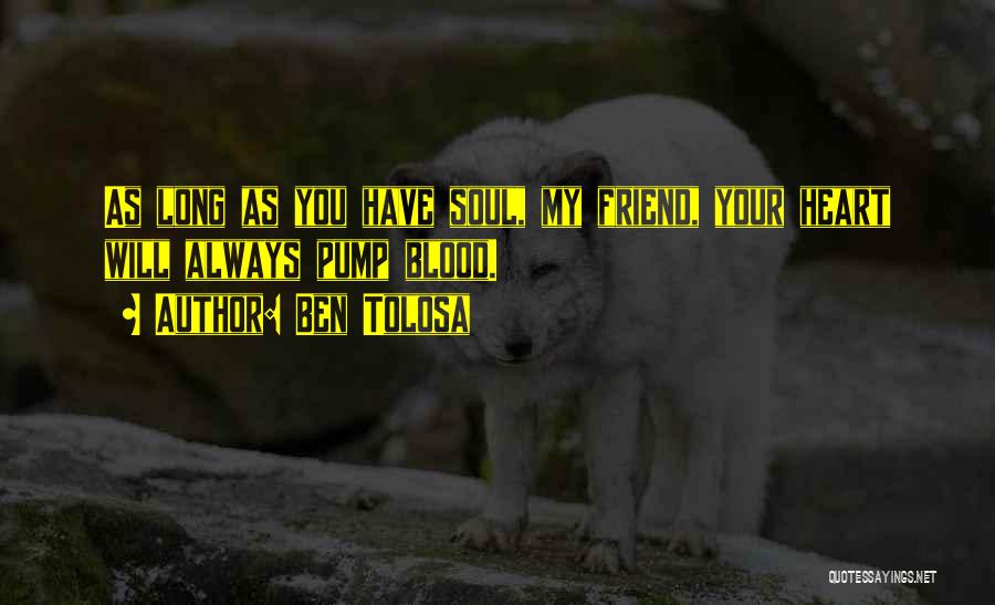 Ben Tolosa Quotes: As Long As You Have Soul, My Friend, Your Heart Will Always Pump Blood.