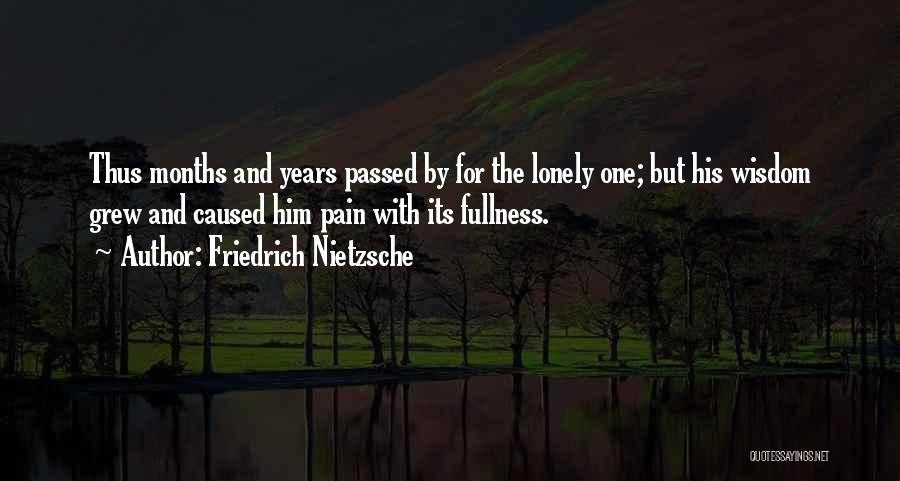 Friedrich Nietzsche Quotes: Thus Months And Years Passed By For The Lonely One; But His Wisdom Grew And Caused Him Pain With Its