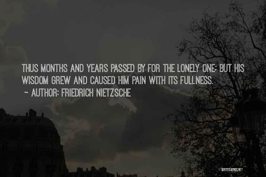 Friedrich Nietzsche Quotes: Thus Months And Years Passed By For The Lonely One; But His Wisdom Grew And Caused Him Pain With Its
