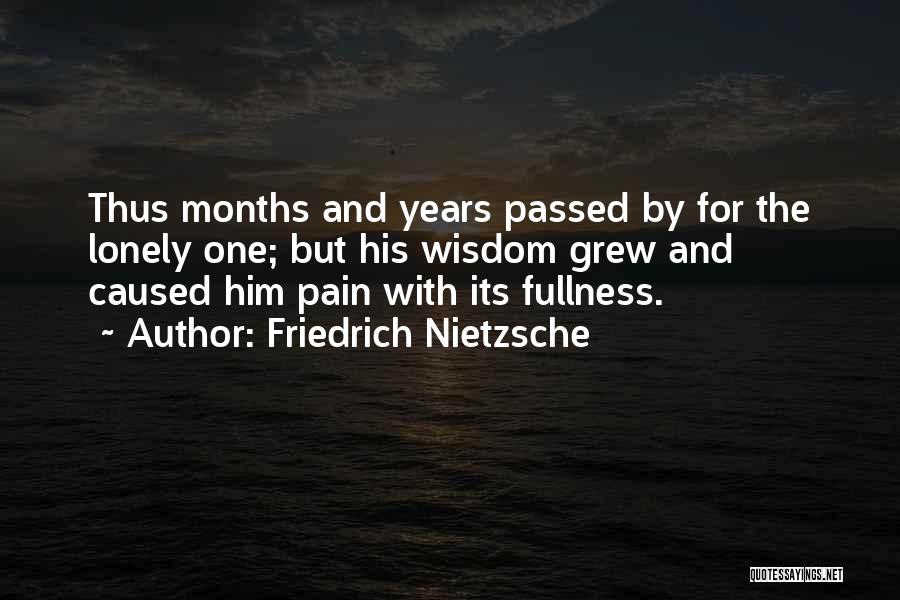 Friedrich Nietzsche Quotes: Thus Months And Years Passed By For The Lonely One; But His Wisdom Grew And Caused Him Pain With Its
