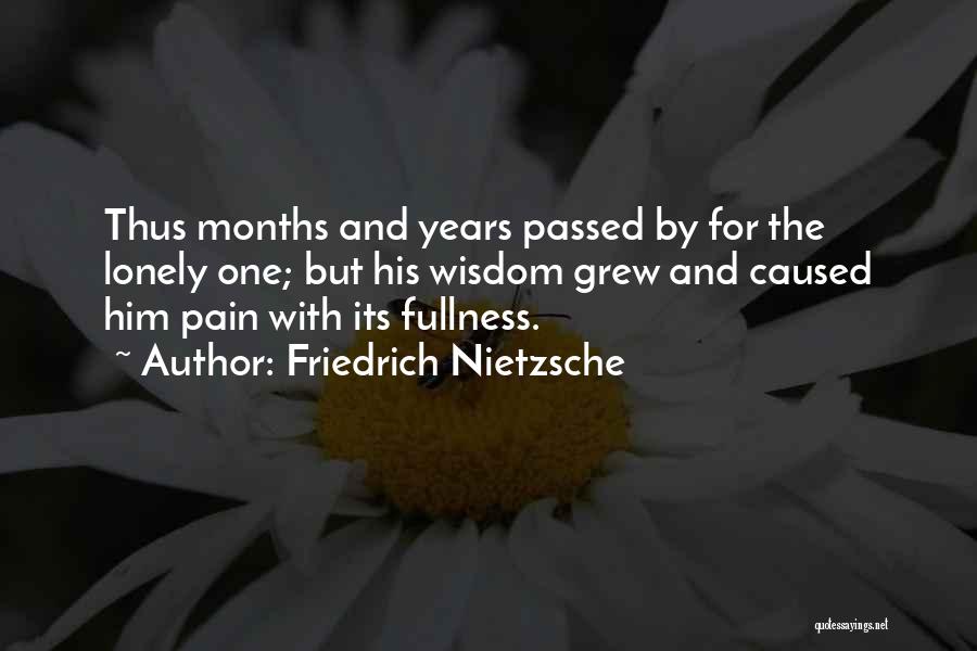 Friedrich Nietzsche Quotes: Thus Months And Years Passed By For The Lonely One; But His Wisdom Grew And Caused Him Pain With Its