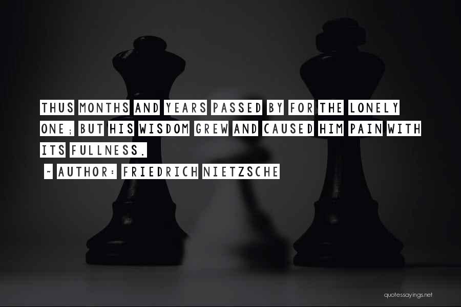 Friedrich Nietzsche Quotes: Thus Months And Years Passed By For The Lonely One; But His Wisdom Grew And Caused Him Pain With Its