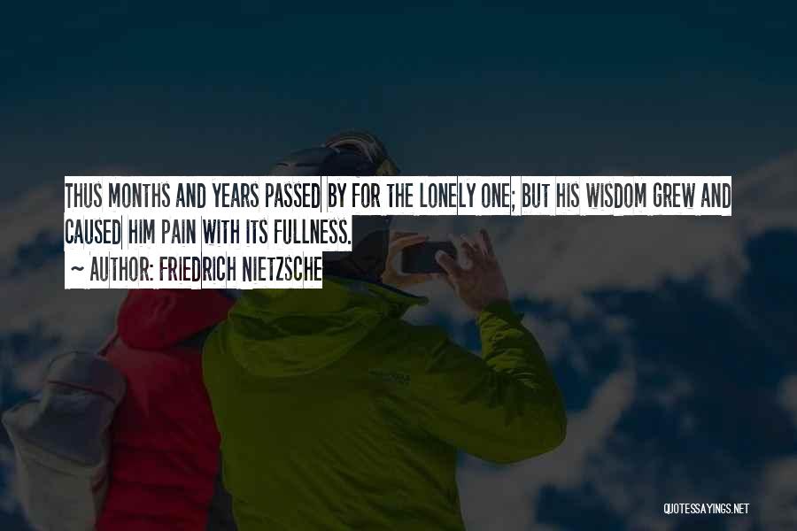 Friedrich Nietzsche Quotes: Thus Months And Years Passed By For The Lonely One; But His Wisdom Grew And Caused Him Pain With Its