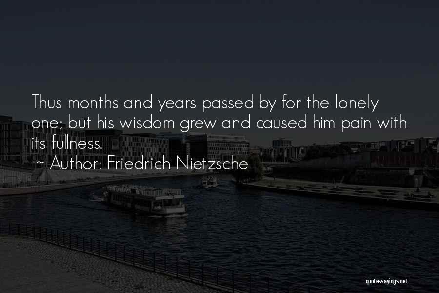Friedrich Nietzsche Quotes: Thus Months And Years Passed By For The Lonely One; But His Wisdom Grew And Caused Him Pain With Its