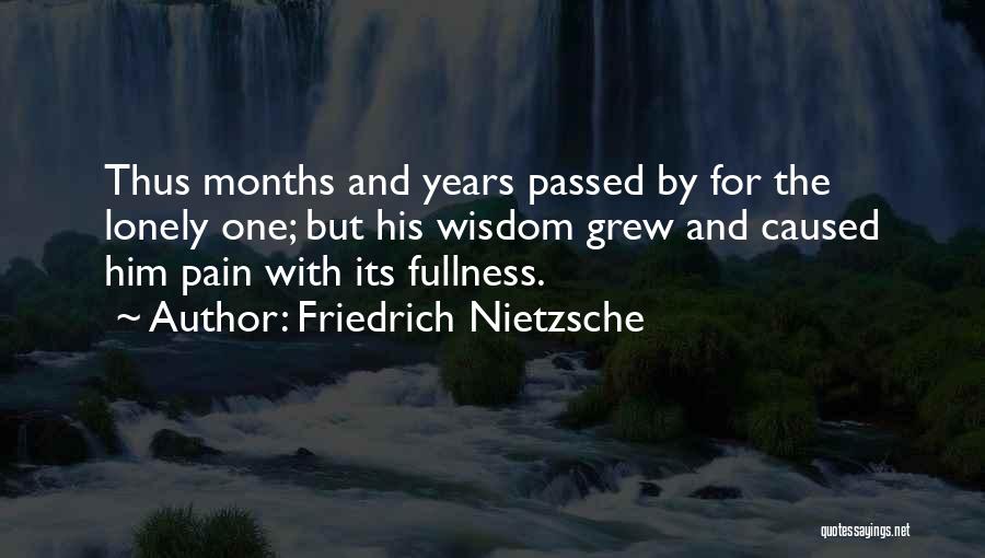 Friedrich Nietzsche Quotes: Thus Months And Years Passed By For The Lonely One; But His Wisdom Grew And Caused Him Pain With Its