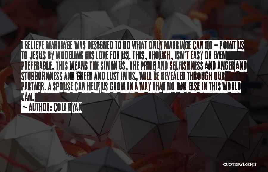 Cole Ryan Quotes: I Believe Marriage Was Designed To Do What Only Marriage Can Do - Point Us To Jesus By Modeling His