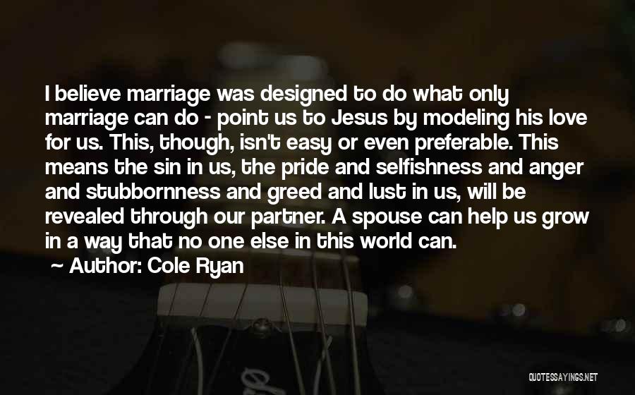 Cole Ryan Quotes: I Believe Marriage Was Designed To Do What Only Marriage Can Do - Point Us To Jesus By Modeling His