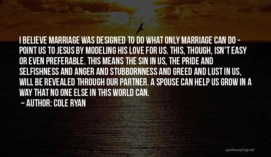 Cole Ryan Quotes: I Believe Marriage Was Designed To Do What Only Marriage Can Do - Point Us To Jesus By Modeling His