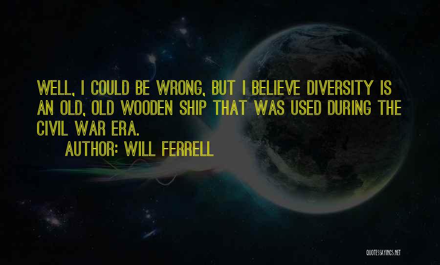 Will Ferrell Quotes: Well, I Could Be Wrong, But I Believe Diversity Is An Old, Old Wooden Ship That Was Used During The