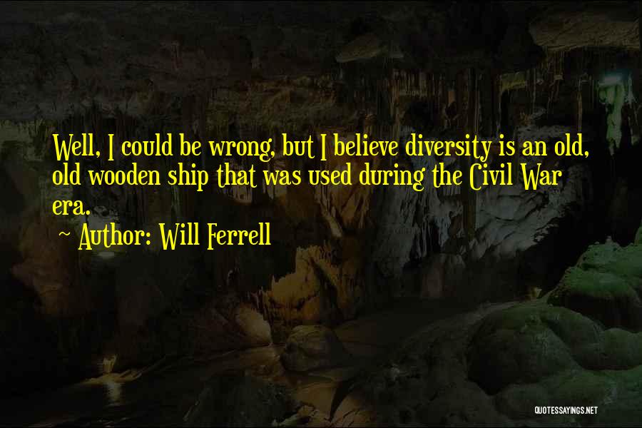 Will Ferrell Quotes: Well, I Could Be Wrong, But I Believe Diversity Is An Old, Old Wooden Ship That Was Used During The