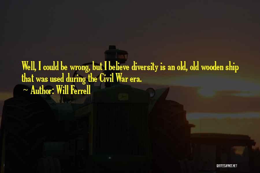 Will Ferrell Quotes: Well, I Could Be Wrong, But I Believe Diversity Is An Old, Old Wooden Ship That Was Used During The