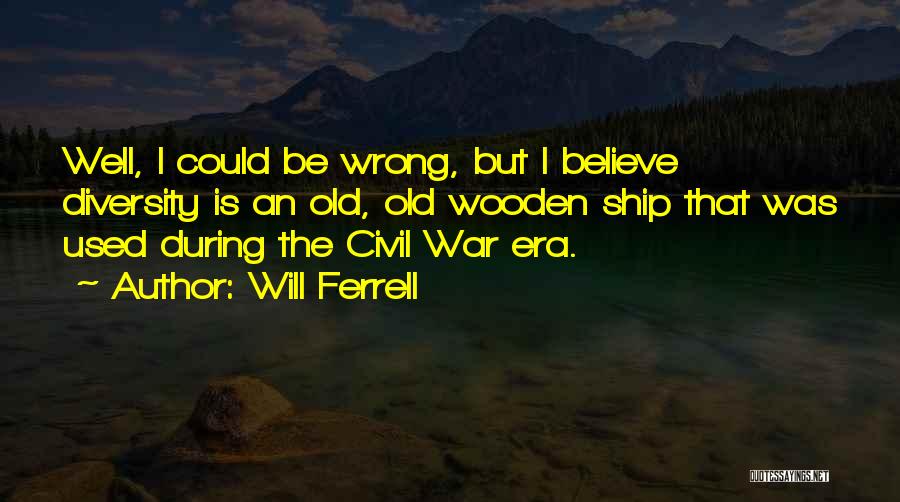 Will Ferrell Quotes: Well, I Could Be Wrong, But I Believe Diversity Is An Old, Old Wooden Ship That Was Used During The