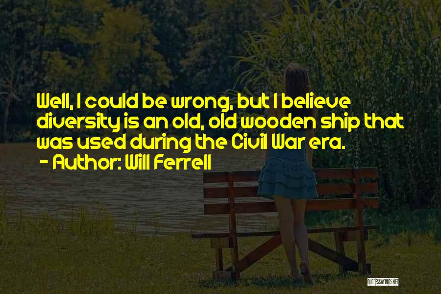 Will Ferrell Quotes: Well, I Could Be Wrong, But I Believe Diversity Is An Old, Old Wooden Ship That Was Used During The