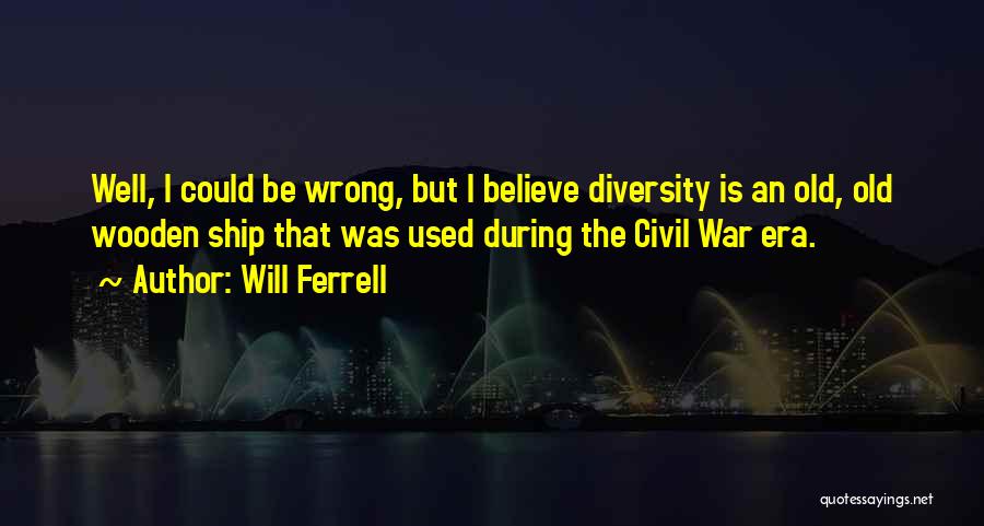 Will Ferrell Quotes: Well, I Could Be Wrong, But I Believe Diversity Is An Old, Old Wooden Ship That Was Used During The