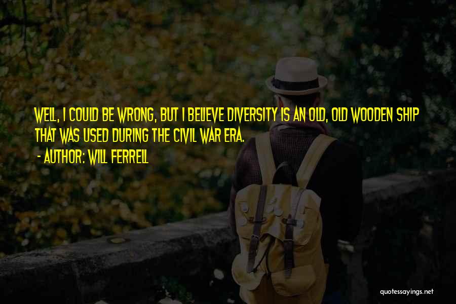 Will Ferrell Quotes: Well, I Could Be Wrong, But I Believe Diversity Is An Old, Old Wooden Ship That Was Used During The
