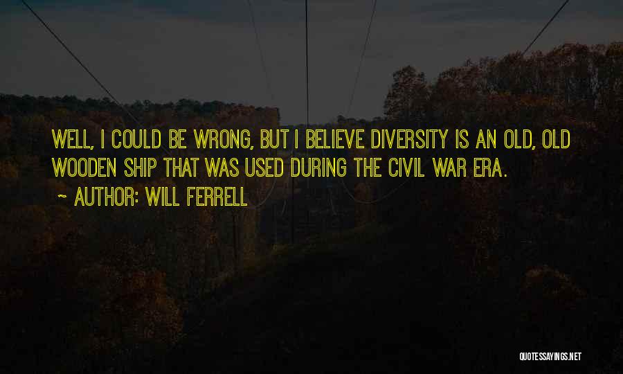 Will Ferrell Quotes: Well, I Could Be Wrong, But I Believe Diversity Is An Old, Old Wooden Ship That Was Used During The