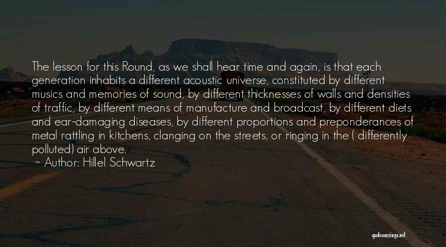 Hillel Schwartz Quotes: The Lesson For This Round, As We Shall Hear Time And Again, Is That Each Generation Inhabits A Different Acoustic
