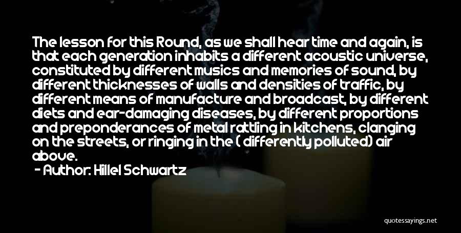 Hillel Schwartz Quotes: The Lesson For This Round, As We Shall Hear Time And Again, Is That Each Generation Inhabits A Different Acoustic